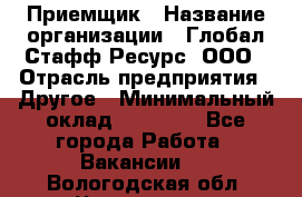 Приемщик › Название организации ­ Глобал Стафф Ресурс, ООО › Отрасль предприятия ­ Другое › Минимальный оклад ­ 18 000 - Все города Работа » Вакансии   . Вологодская обл.,Череповец г.